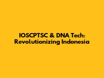 IOSCPTSC & DNA Tech: Revolutionizing Indonesia