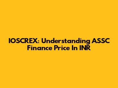 IOSCREX: Understanding ASSC Finance Price In INR