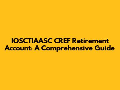 IOSCTIAASC CREF Retirement Account: A Comprehensive Guide