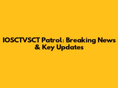 IOSCTVSCT Patrol: Breaking News & Key Updates