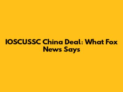 IOSCUSSC China Deal: What Fox News Says