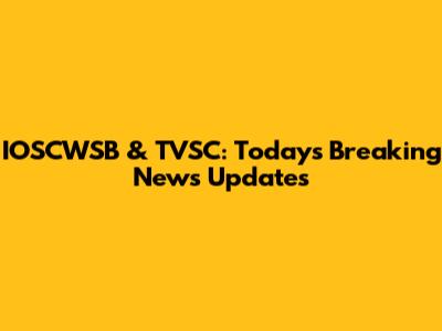 IOSCWSB & TVSC: Today's Breaking News Updates