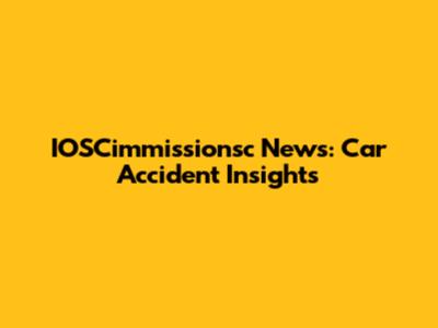 IOSCimmissionsc News: Car Accident Insights