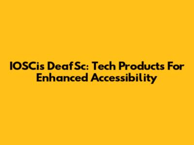 IOSCis DeafSc: Tech Products For Enhanced Accessibility