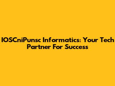 IOSCniPunsc Informatics: Your Tech Partner For Success