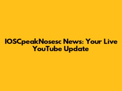 IOSCpeakNosesc News: Your Live YouTube Update