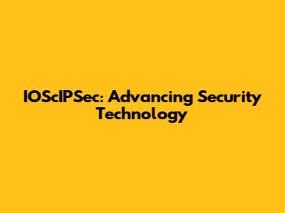IOScIPSec: Advancing Security Technology