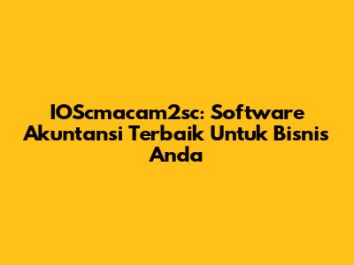 IOScmacam2sc: Software Akuntansi Terbaik Untuk Bisnis Anda