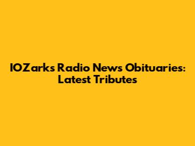 IOZarks Radio News Obituaries: Latest Tributes