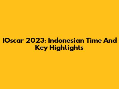IOscar 2023: Indonesian Time And Key Highlights