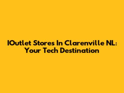 IOutlet Stores In Clarenville NL: Your Tech Destination
