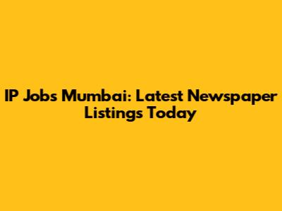 IP Jobs Mumbai: Latest Newspaper Listings Today