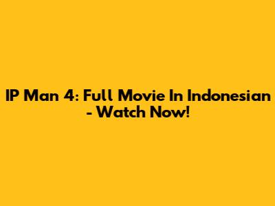 IP Man 4: Full Movie In Indonesian - Watch Now!