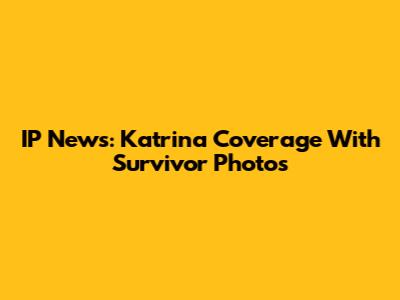 IP News: Katrina Coverage With Survivor Photos
