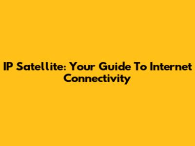 IP Satellite: Your Guide To Internet Connectivity