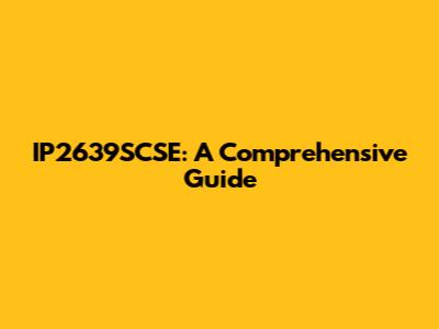 IP2639SCSE: A Comprehensive Guide
