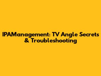 IPAManagement: TV Angle Secrets & Troubleshooting