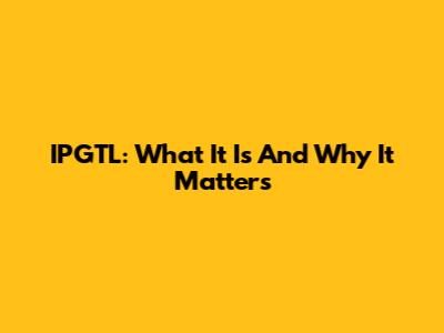 IPGTL: What It Is And Why It Matters
