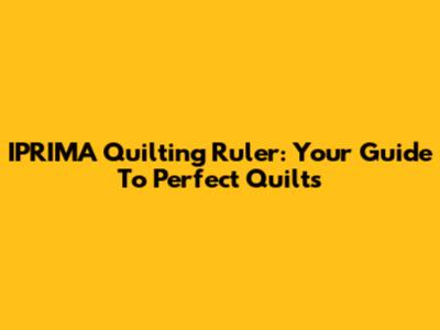 IPRIMA Quilting Ruler: Your Guide To Perfect Quilts