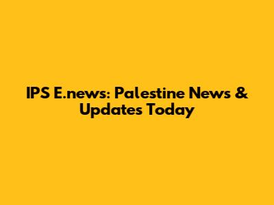 IPS E.news: Palestine News & Updates Today