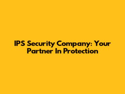 IPS Security Company: Your Partner In Protection