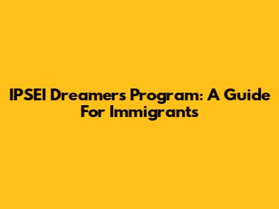 IPSEI Dreamers Program: A Guide For Immigrants