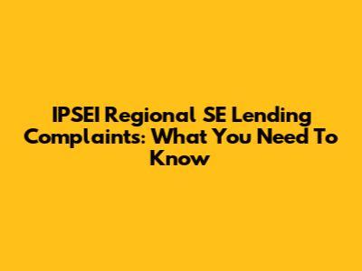 IPSEI Regional SE Lending Complaints: What You Need To Know