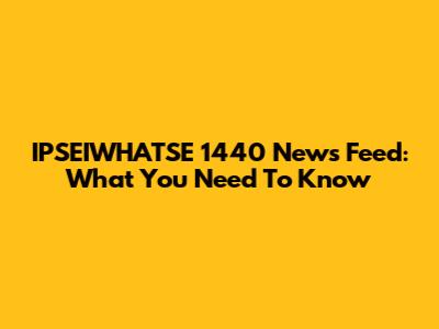 IPSEIWHATSE 1440 News Feed: What You Need To Know