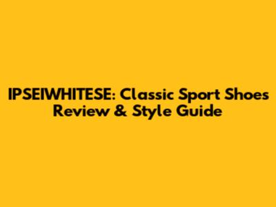 IPSEIWHITESE: Classic Sport Shoes Review & Style Guide