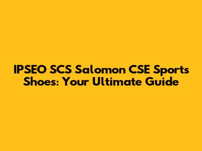 IPSEO SCS Salomon CSE Sports Shoes: Your Ultimate Guide