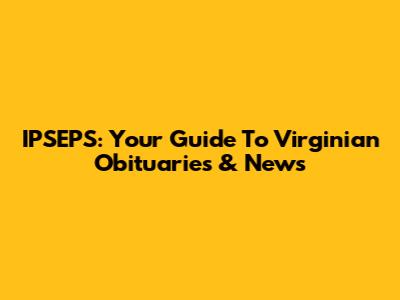 IPSEPS: Your Guide To Virginian Obituaries & News