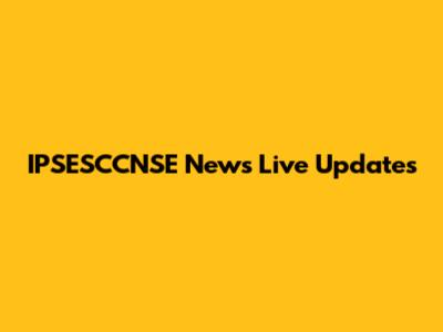 IPSESCCNSE News Live Updates