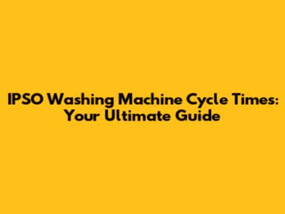 IPSO Washing Machine Cycle Times: Your Ultimate Guide