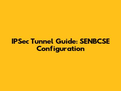 IPSec Tunnel Guide: SENBCSE Configuration