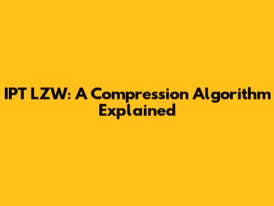 IPT LZW: A Compression Algorithm Explained