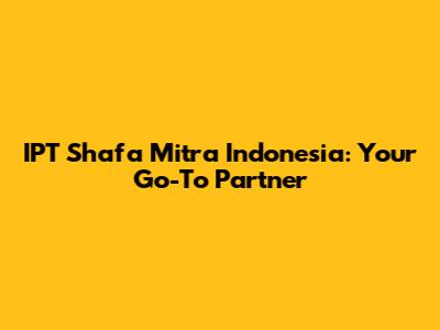 IPT Shafa Mitra Indonesia: Your Go-To Partner