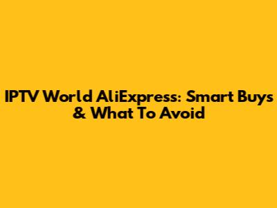 IPTV World AliExpress: Smart Buys & What To Avoid