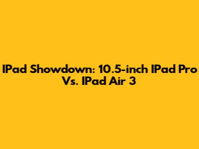 IPad Showdown: 10.5-inch IPad Pro Vs. IPad Air 3