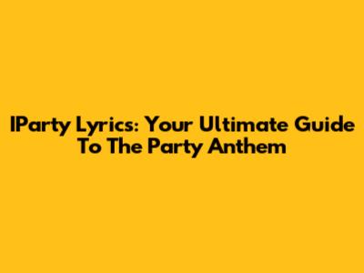 IParty Lyrics: Your Ultimate Guide To The Party Anthem