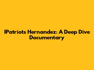 IPatriots Hernandez: A Deep Dive Documentary