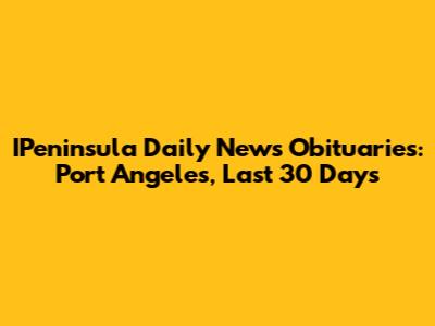 IPeninsula Daily News Obituaries: Port Angeles, Last 30 Days