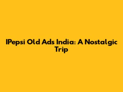IPepsi Old Ads India: A Nostalgic Trip