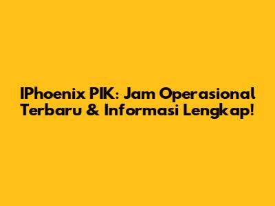 IPhoenix PIK: Jam Operasional Terbaru & Informasi Lengkap!