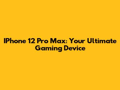 IPhone 12 Pro Max: Your Ultimate Gaming Device