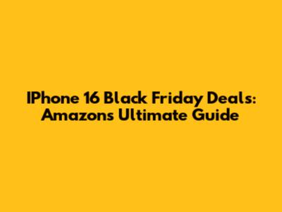 IPhone 16 Black Friday Deals: Amazon's Ultimate Guide
