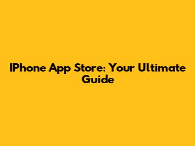IPhone App Store: Your Ultimate Guide