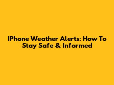 IPhone Weather Alerts: How To Stay Safe & Informed