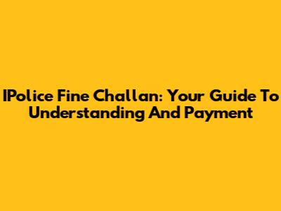 IPolice Fine Challan: Your Guide To Understanding And Payment