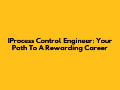 IProcess Control Engineer: Your Path To A Rewarding Career