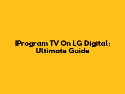 IProgram TV On LG Digital: Ultimate Guide